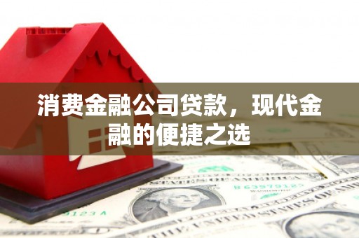 钟祥消费金融公司贷款，现代金融的便捷之选