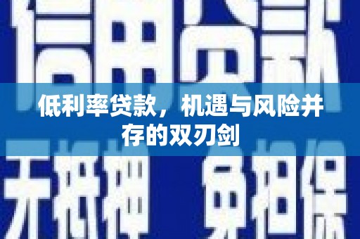 钟祥低利率贷款，机遇与风险并存的双刃剑